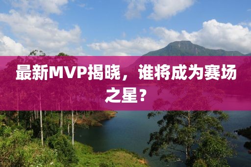 最新MVP揭曉,誰將成為賽場之星?