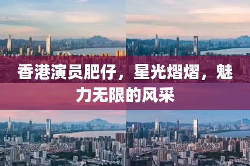 香港演員肥仔，星光熠熠，魅力無限的風(fēng)采