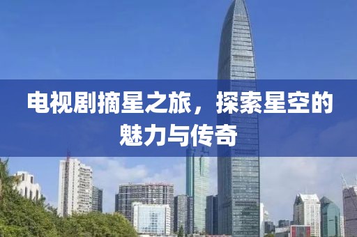 電視劇摘星之旅,探索星空的魅力與傳奇