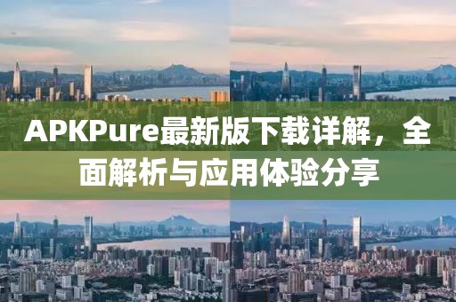 APKPure最新版下載詳解,全面解析與應(yīng)用體驗分享