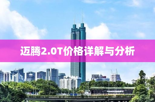 邁騰2.0T價(jià)格詳解與分析