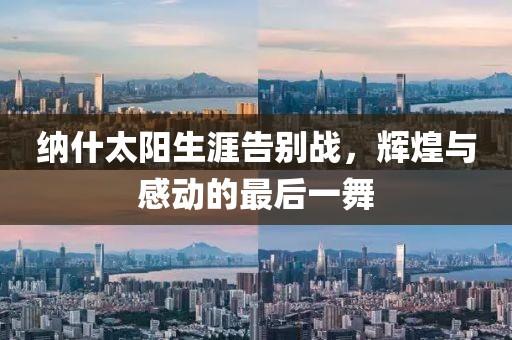 納什太陽生涯告別戰(zhàn)，輝煌與感動的最后一舞