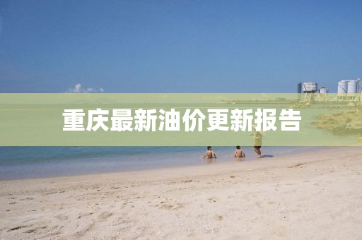 重慶最新油價(jià)更新報(bào)告