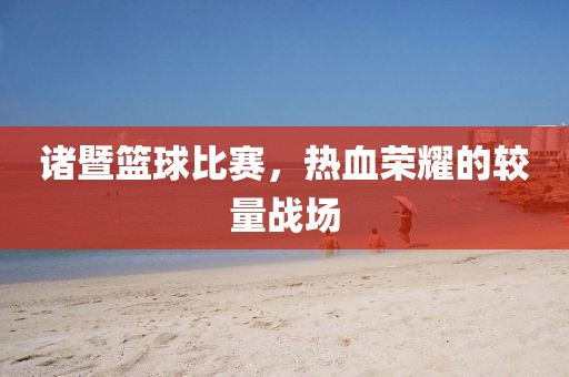 諸暨籃球比賽，熱血榮耀的較量戰(zhàn)場(chǎng)