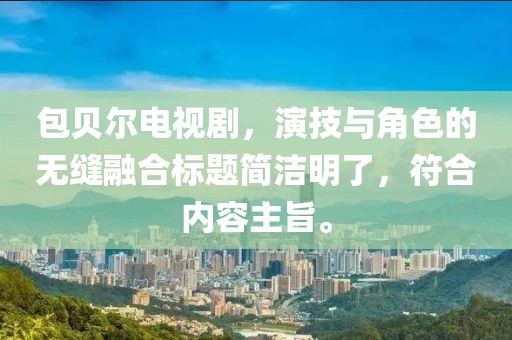 包貝爾電視劇，演技與角色的無縫融合標(biāo)題簡潔明了，符合內(nèi)容主旨。