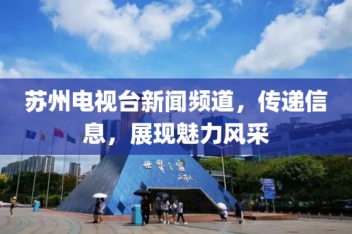 蘇州電視臺新聞頻道，傳遞信息，展現(xiàn)魅力風采