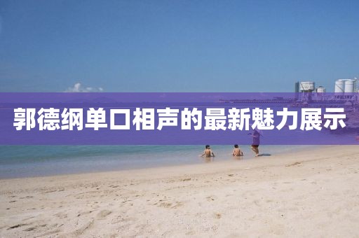 郭德綱單口相聲的最新魅力展示