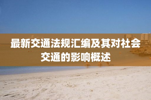 最新交通法規(guī)匯編及其對社會交通的影響概述