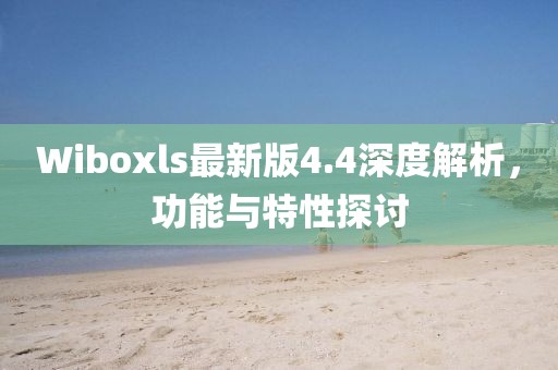 Wiboxls最新版4.4深度解析,功能與特性探討