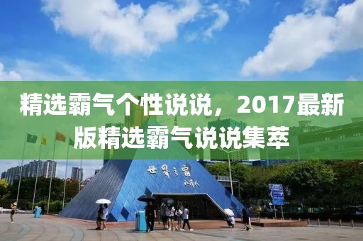 精選霸氣個(gè)性說(shuō)說(shuō),2017最新版精選霸氣說(shuō)說(shuō)集萃