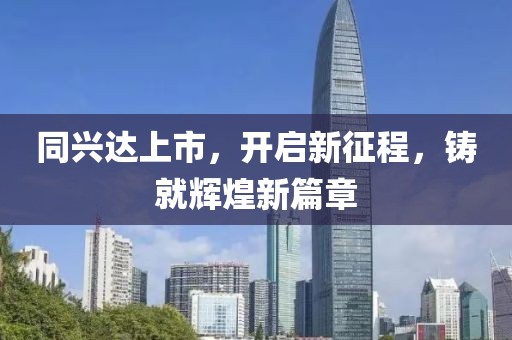 同興達(dá)上市，開啟新征程，鑄就輝煌新篇章