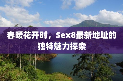 春暖花開時(shí)，Sex8最新地址的獨(dú)特魅力探索