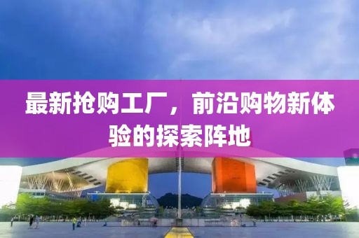 最新?lián)屬徆S，前沿購物新體驗的探索陣地