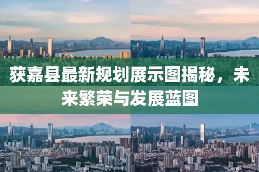 獲嘉縣最新規(guī)劃展示圖揭秘,未來繁榮與發(fā)展藍(lán)圖