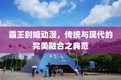 霸王別姬動(dòng)漫，傳統(tǒng)與現(xiàn)代的完美融合之典范