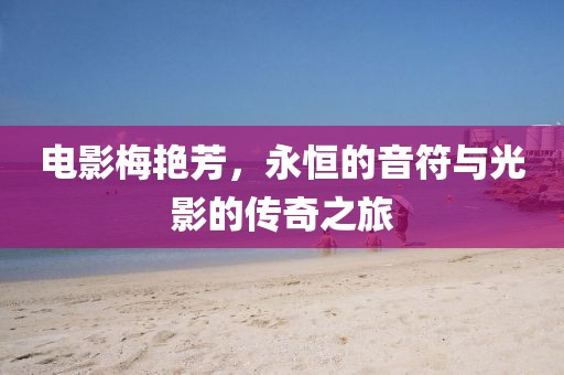 電影梅艷芳,永恒的音符與光影的傳奇之旅