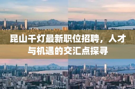 昆山千燈最新職位招聘,人才與機(jī)遇的交匯點(diǎn)探尋