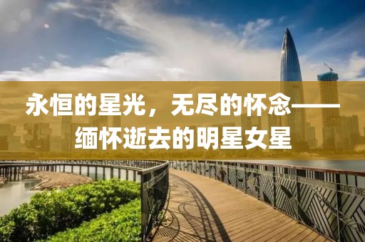 永恒的星光，無盡的懷念——緬懷逝去的明星女星
