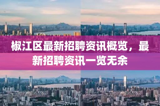 椒江區(qū)最新招聘資訊概覽，最新招聘資訊一覽無(wú)余