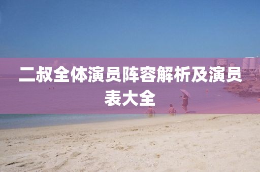 二叔全體演員陣容解析及演員表大全