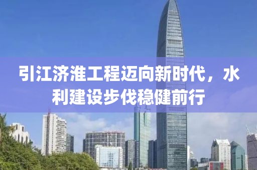 引江濟淮工程邁向新時代，水利建設步伐穩(wěn)健前行