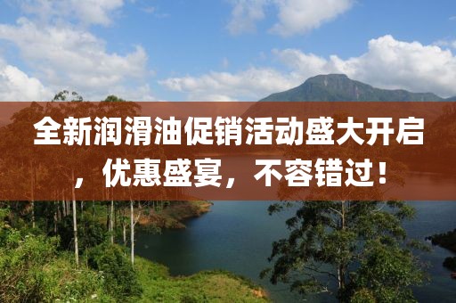 全新潤滑油促銷活動盛大開啟,優(yōu)惠盛宴,不容錯過!