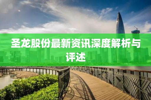 圣龍股份最新資訊深度解析與評(píng)述