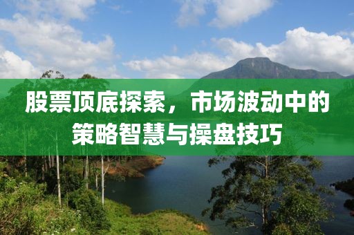 股票頂?shù)滋剿鳎袌霾▌又械牟呗灾腔叟c操盤技巧