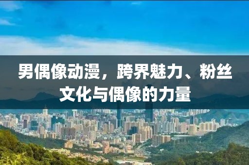 男偶像動漫，跨界魅力、粉絲文化與偶像的力量