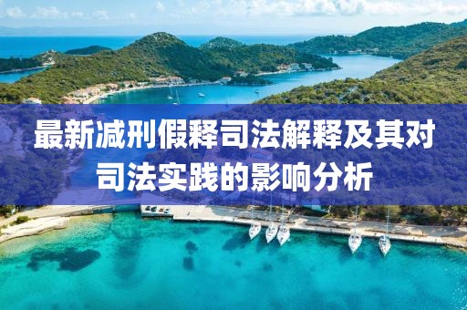 最新減刑假釋司法解釋及其對(duì)司法實(shí)踐的影響分析