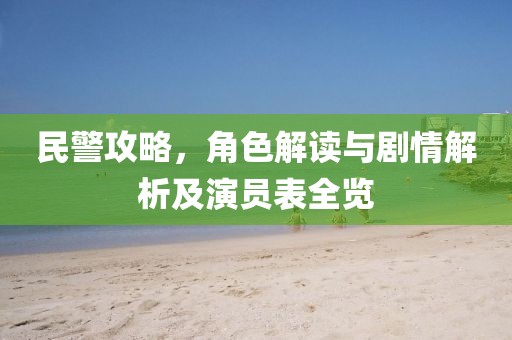 民警攻略,角色解讀與劇情解析及演員表全覽