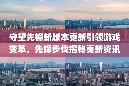 守望先鋒新版本更新引領游戲變革，先鋒步伐揭秘更新資訊