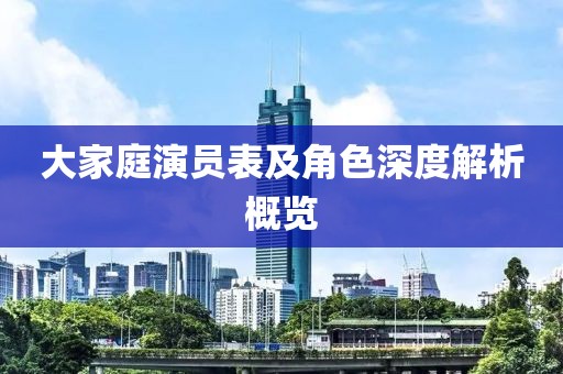 大家庭演員表及角色深度解析概覽