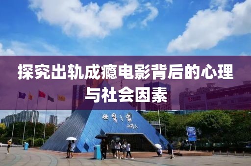 探究出軌成癮電影背后的心理與社會因素
