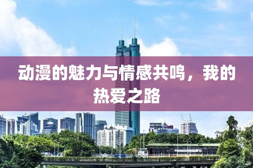 動(dòng)漫的魅力與情感共鳴，我的熱愛(ài)之路