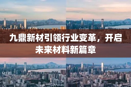 九鼎新材引領(lǐng)行業(yè)變革，開啟未來材料新篇章