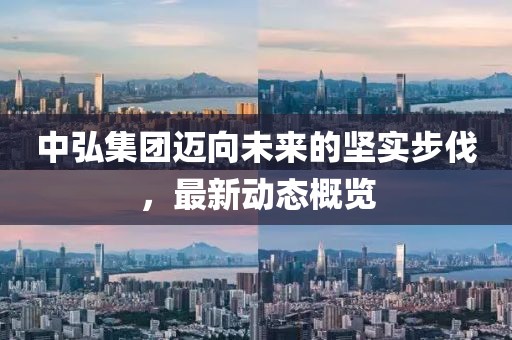 中弘集團邁向未來的堅實步伐，最新動態(tài)概覽
