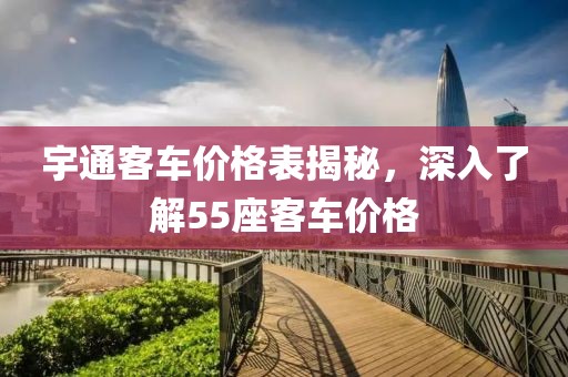 宇通客車價(jià)格表揭秘，深入了解55座客車價(jià)格