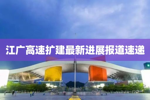 江廣高速擴建最新進(jìn)展報道速遞