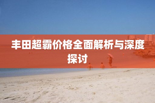 豐田超霸價格全面解析與深度探討