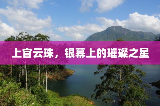 上官云珠,銀幕上的璀璨之星