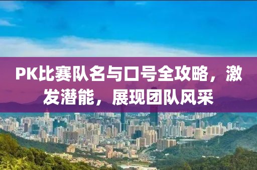 PK比賽隊(duì)名與口號全攻略，激發(fā)潛能，展現(xiàn)團(tuán)隊(duì)風(fēng)采