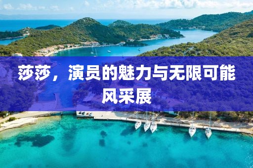 莎莎，演員的魅力與無限可能風(fēng)采展