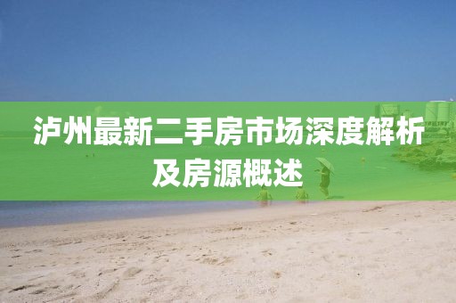 瀘州最新二手房市場深度解析及房源概述