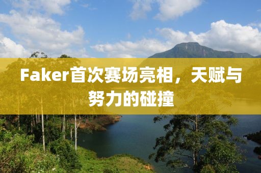 Faker首次賽場亮相，天賦與努力的碰撞