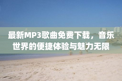 最新MP3歌曲免費(fèi)下載，音樂世界的便捷體驗與魅力無限