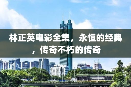 林正英電影全集，永恒的經(jīng)典，傳奇不朽的傳奇