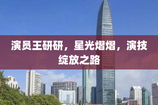 演員王研研，星光熠熠，演技綻放之路