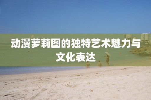 動漫蘿莉圖的獨特藝術(shù)魅力與文化表達(dá)