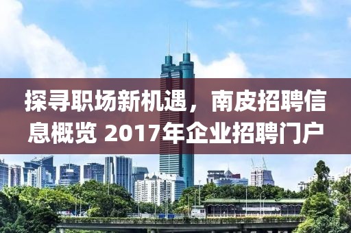 探尋職場新機(jī)遇，南皮招聘信息概覽 2017年企業(yè)招聘門戶